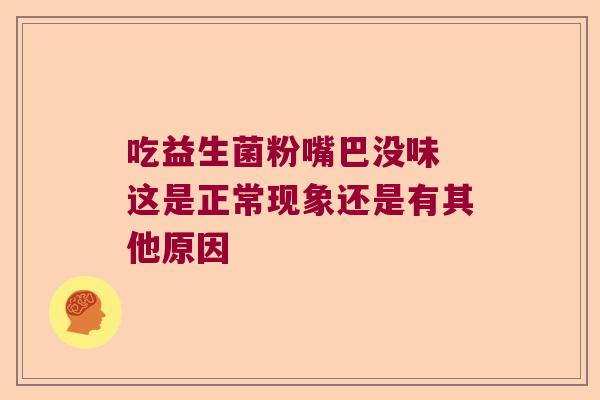 吃益生菌粉嘴巴没味 这是正常现象还是有其他原因