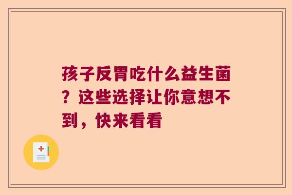 孩子反胃吃什么益生菌?这些选择让你意想不到,快来看看 孩子反胃吃什么益生菌?这些选择让你意想不到,快来看看