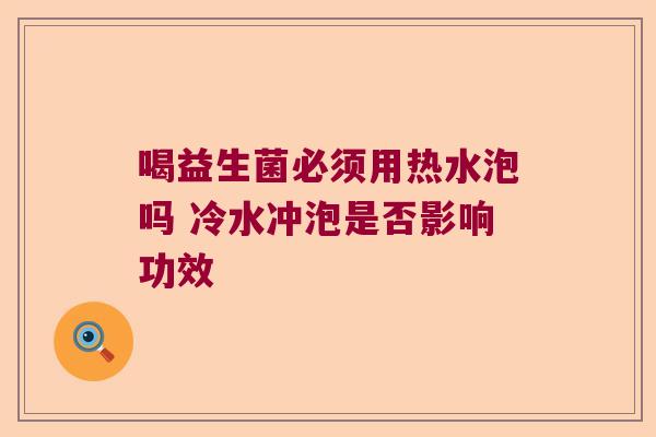 喝益生菌必须用热水泡吗 冷水冲泡是否影响功效