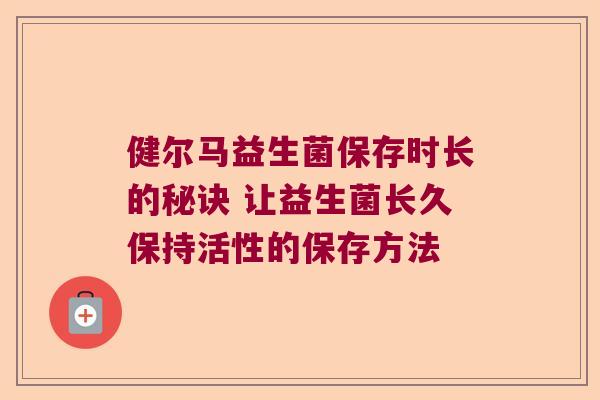 健尔马益生菌保存时长的秘诀 让益生菌长久保持活性的保存方法