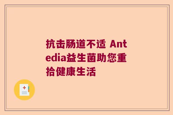 抗击肠道不适 Antedia益生菌助您重拾健康生活