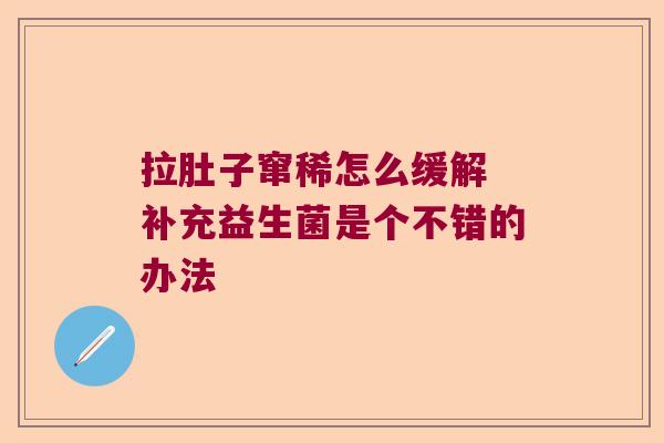 拉肚子窜稀怎么缓解 补充益生菌是个不错的办法 拉肚子窜稀怎么缓解 补充益生菌是个不错的办法