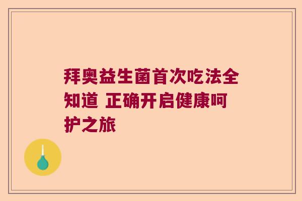 拜奥益生菌首次吃法全知道 正确开启健康呵护之旅