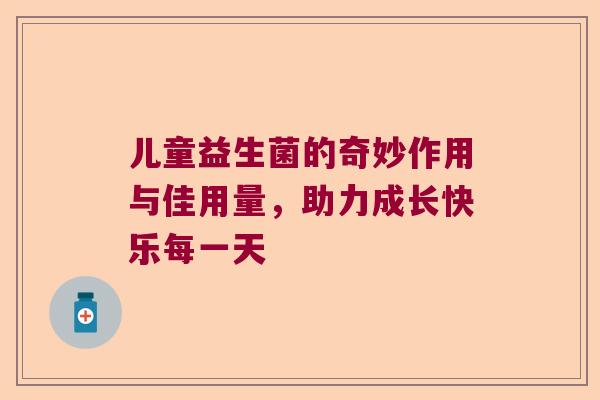 儿童益生菌的奇妙作用与佳用量,助力成长快乐每一天 儿童益生菌的奇妙作用与佳用量,助力成长快乐每一天