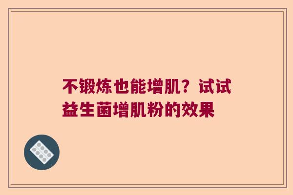 不锻炼也能增肌?试试益生菌增肌粉的效果 不锻炼也能增肌?试试益生菌增肌粉的效果