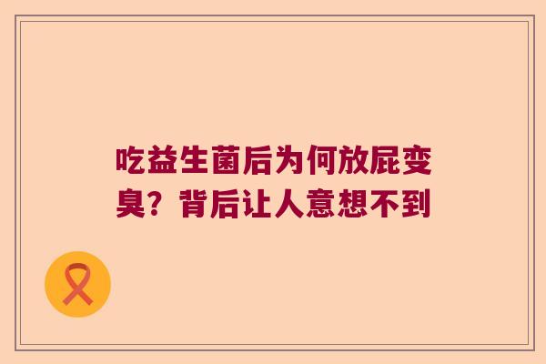 吃益生菌后为何放屁变臭？背后让人意想不到
