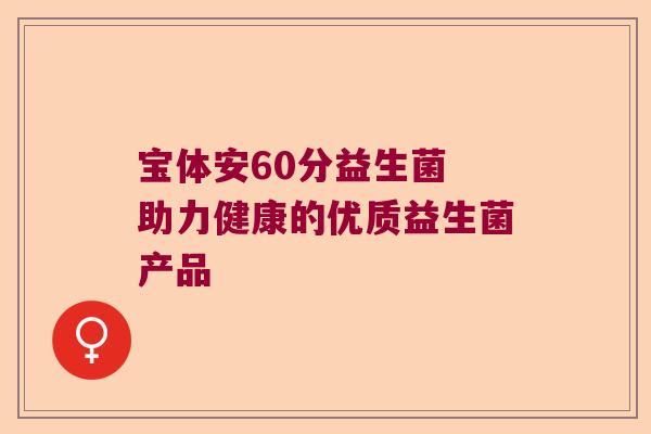 宝体安60分益生菌 助力健康的优质益生菌产品