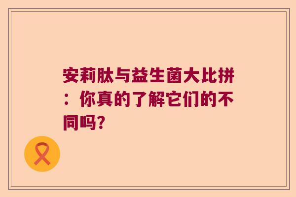 安莉肽与益生菌大比拼：你真的了解它们的不同吗？