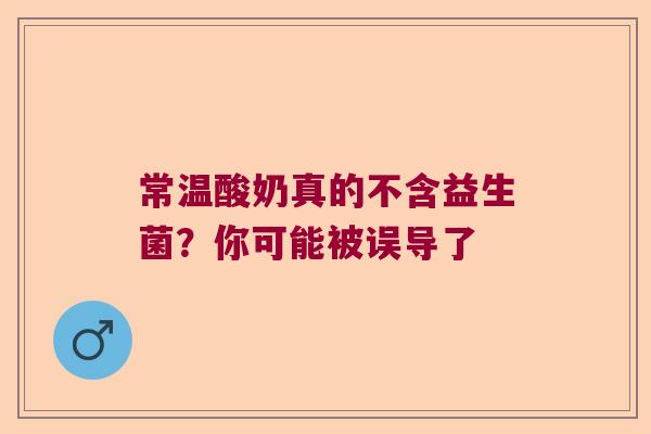 常温酸奶真的不含益生菌？你可能被误导了