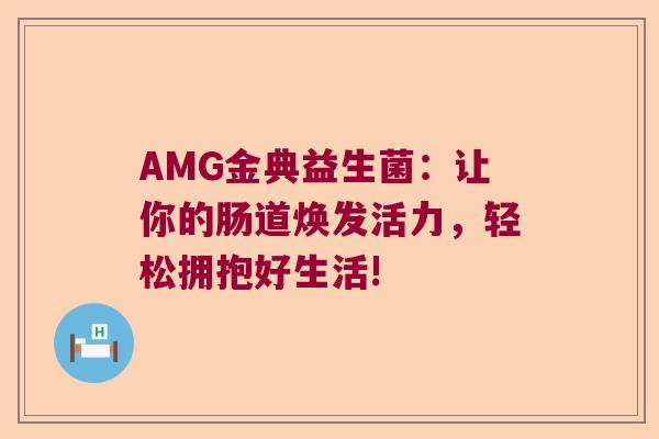 AMG金典益生菌：让你的肠道焕发活力，轻松拥抱好生活!