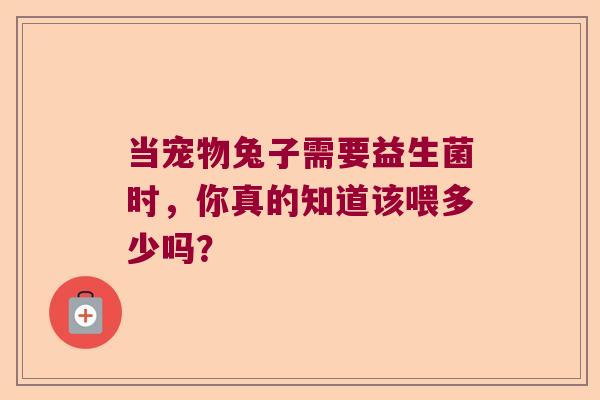当宠物兔子需要益生菌时，你真的知道该喂多少吗？