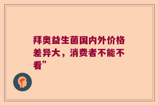 拜奥益生菌国内外价格差异大，消费者不能不看”