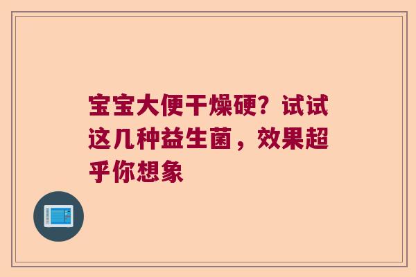 宝宝大便干燥硬？试试这几种益生菌，效果超乎你想象