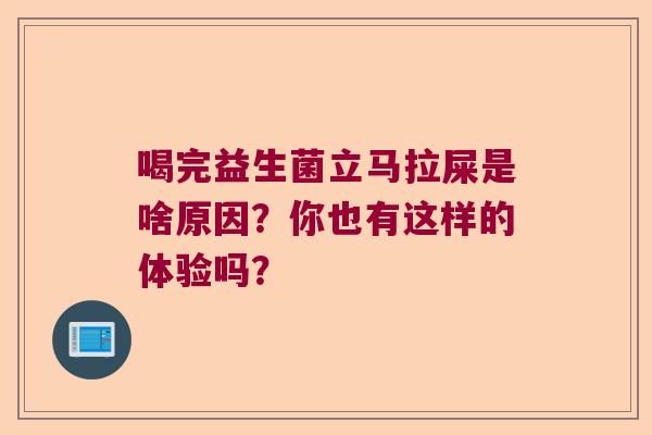 喝完益生菌立马拉屎是啥原因?你也有这样的体验吗? 喝完益生菌立马拉屎是啥原因?你也有这样的体验吗?