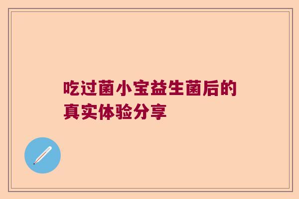 吃过菌小宝益生菌后的真实体验分享
