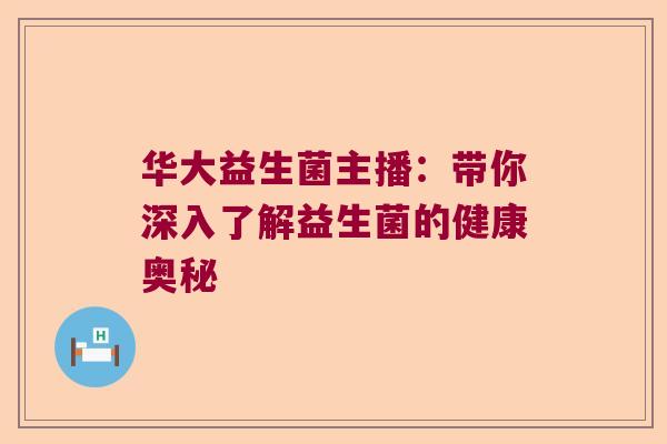 华大益生菌主播：带你深入了解益生菌的健康奥秘