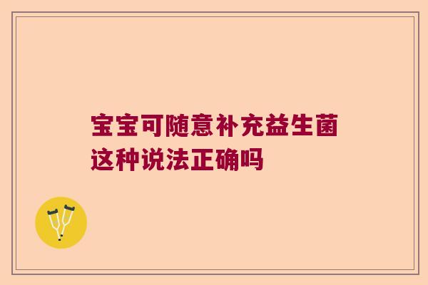 宝宝可随意补充益生菌这种说法正确吗
