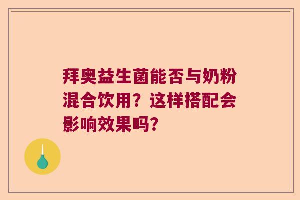 拜奥益生菌能否与奶粉混合饮用？这样搭配会影响效果吗？