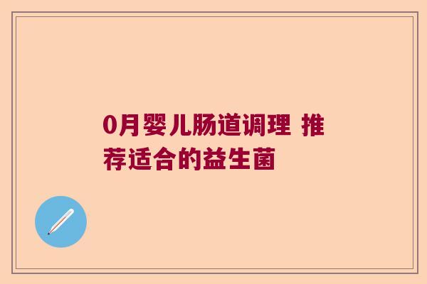 0月婴儿肠道调理 推荐适合的益生菌 0月婴儿肠道调理 推荐适合的益生菌