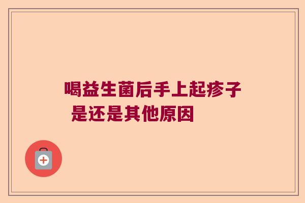 喝益生菌后手上起疹子 是还是其他原因