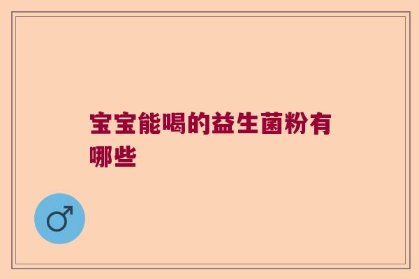 宝宝能喝的益生菌粉有哪些 宝宝能喝的益生菌粉有哪些