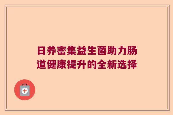 日养密集益生菌助力肠道健康提升的全新选择