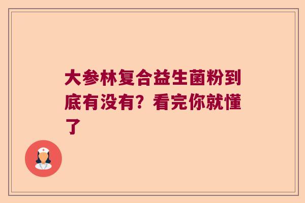 大参林复合益生菌粉到底有没有？看完你就懂了