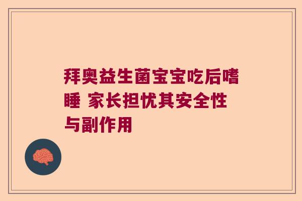 拜奥益生菌宝宝吃后嗜睡 家长担忧其安全性与副作用