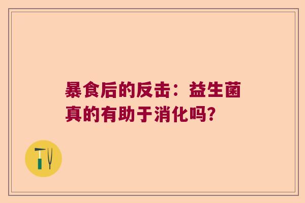 暴食后的反击:益生菌真的有助于消化吗? 暴食后的反击:益生菌真的有助于消化吗?