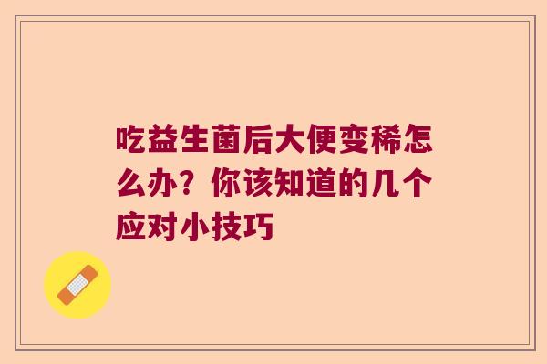 吃益生菌后大便变稀怎么办？你该知道的几个应对小技巧