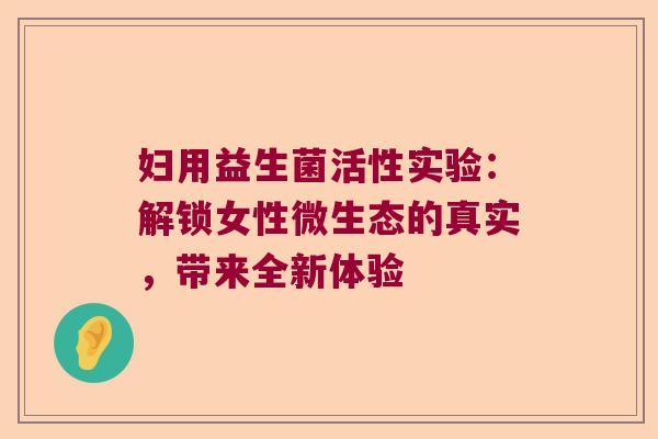 妇用益生菌活性实验：解锁女性微生态的真实，带来全新体验