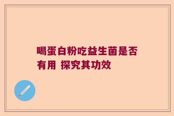 喝蛋白粉吃益生菌是否有用 探究其功效