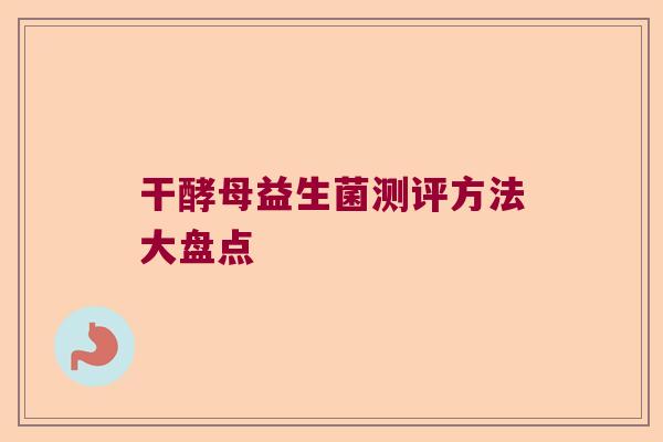 干酵母益生菌测评方法大盘点