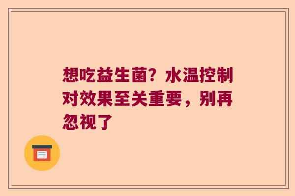 想吃益生菌？水温控制对效果至关重要，别再忽视了