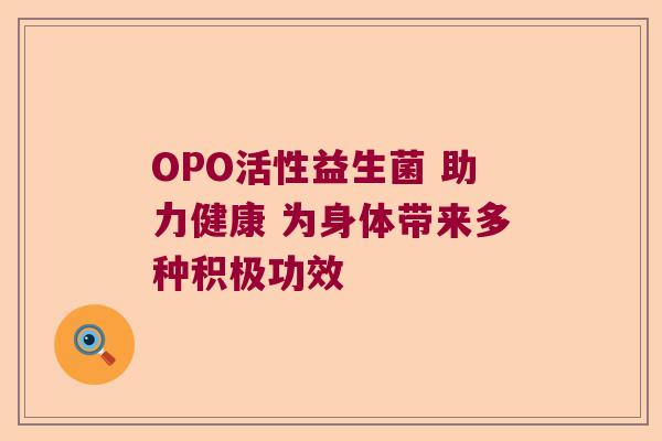 OPO活性益生菌 助力健康 为身体带来多种积极功效 OPO活性益生菌 助力健康 为身体带来多种积极功效