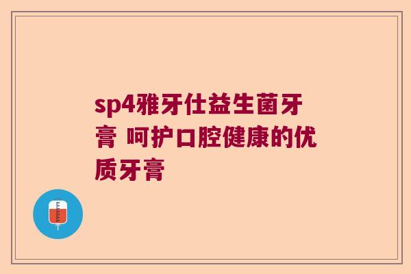 sp4雅牙仕益生菌牙膏 呵护口腔健康的优质牙膏
