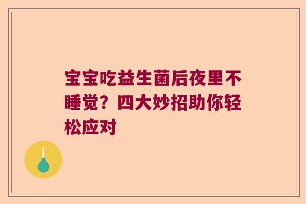宝宝吃益生菌后夜里不睡觉?四大妙招助你轻松应对 宝宝吃益生菌后夜里不睡觉?四大妙招助你轻松应对
