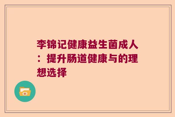 李锦记健康益生菌成人：提升肠道健康与的理想选择