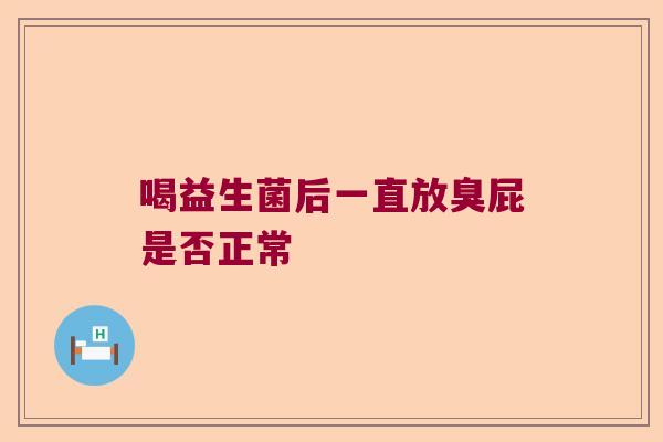 喝益生菌后一直放臭屁是否正常 喝益生菌后一直放臭屁是否正常