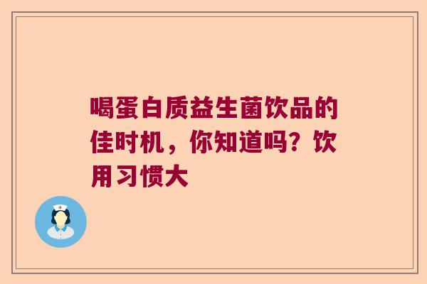 喝蛋白质益生菌饮品的佳时机,你知道吗?饮用习惯大 喝蛋白质益生菌饮品的佳时机,你知道吗?饮用习惯大