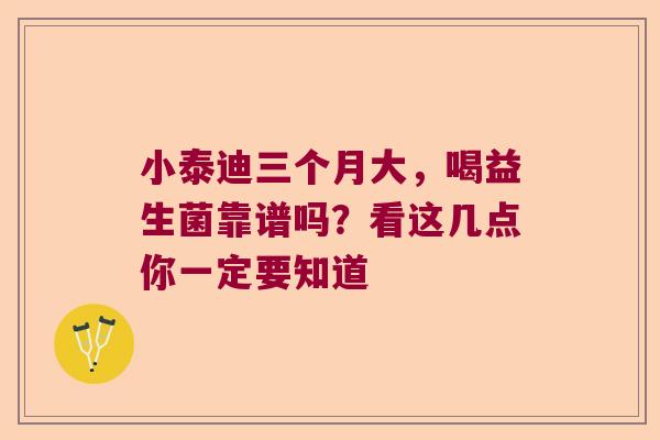 小泰迪三个月大,喝益生菌靠谱吗?看这几点你一定要知道 小泰迪三个月大,喝益生菌靠谱吗?看这几点你一定要知道