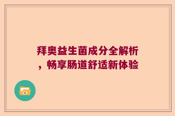拜奥益生菌成分全解析,畅享肠道舒适新体验 拜奥益生菌成分全解析,畅享肠道舒适新体验