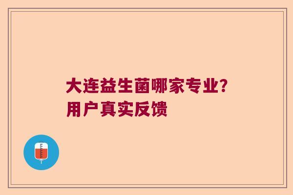 大连益生菌哪家专业？用户真实反馈