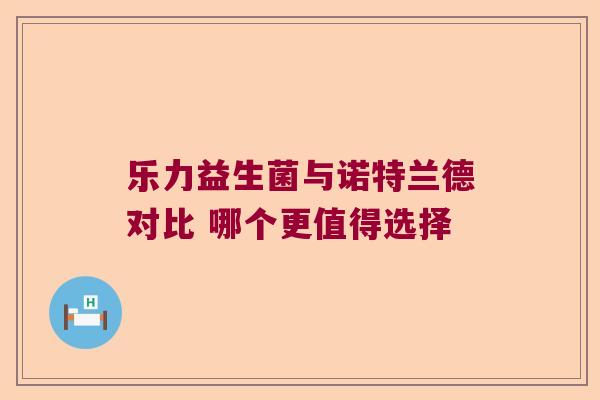 乐力益生菌与诺特兰德对比 哪个更值得选择