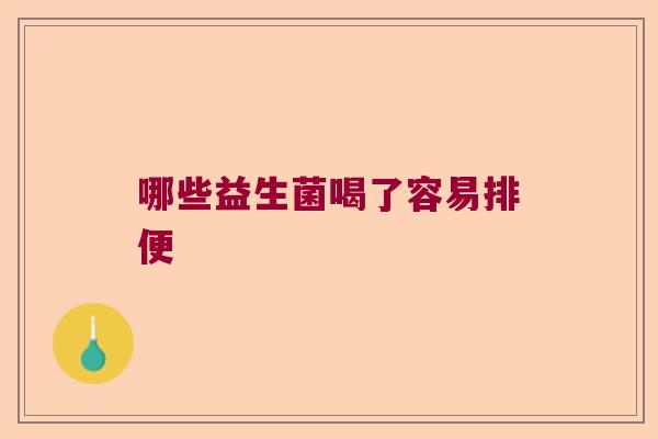 哪些益生菌喝了容易排便
