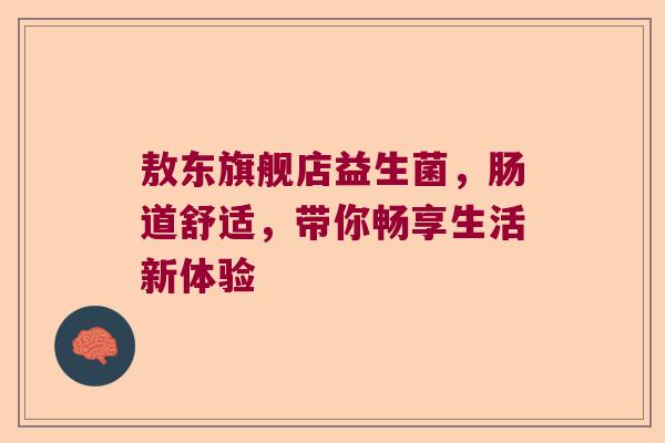 敖东旗舰店益生菌，肠道舒适，带你畅享生活新体验