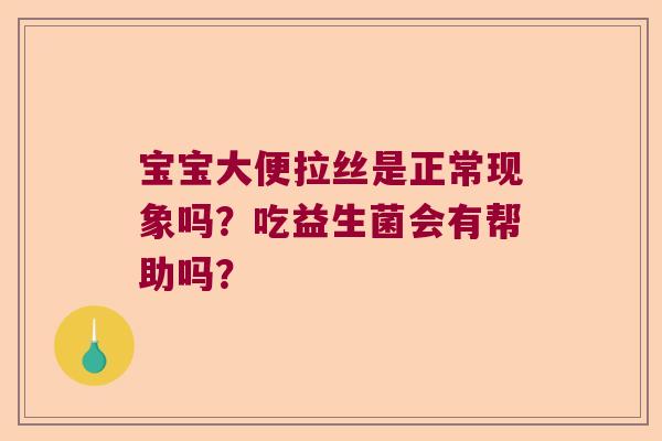 宝宝大便拉丝是正常现象吗?吃益生菌会有帮助吗? 宝宝大便拉丝是正常现象吗?吃益生菌会有帮助吗?