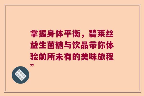 掌握身体平衡，碧莱丝益生菌糖与饮品带你体验前所未有的美味旅程”