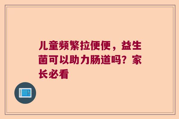 儿童频繁拉便便，益生菌可以助力肠道吗？家长必看
