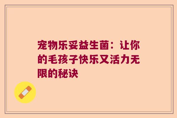 宠物乐妥益生菌:让你的毛孩子快乐又活力无限的秘诀 宠物乐妥益生菌:让你的毛孩子快乐又活力无限的秘诀